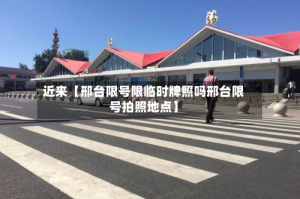 近来【邢台限号限临时牌照吗邢台限号拍照地点】