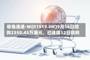 极兔速递-W(01519.HK)9月16日回购2350.45万港元，已连续12日回购