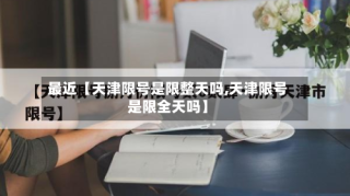 最近【天津限号是限整天吗,天津限号是限全天吗】