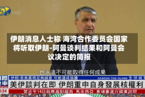 伊朗消息人士称 海湾合作委员会国家将听取伊朗-阿曼谈判结果和阿曼会议决定的简报