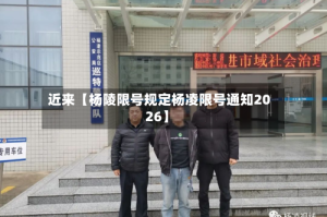 近来【杨陵限号规定杨凌限号通知2026】