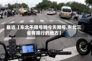 最近【东北不限号吗今天限号,东北三省有限行的地方】