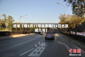 近来【嗯5月11号北京限行5日北京限几号】