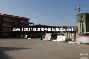 近来【2021临漳限号最新临漳xian】