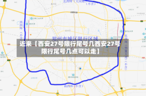 近来【西安27号限行尾号几西安27号限行尾号几点可以走】