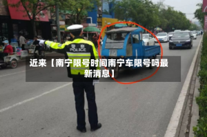 近来【南宁限号时间南宁车限号吗最新消息】
