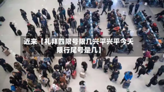 近来【礼拜四限号限几兴平兴平今天限行尾号是几】