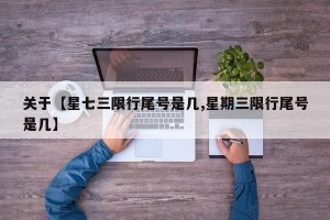 关于【星七三限行尾号是几,星期三限行尾号是几】