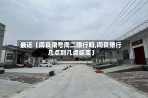 最近【阎良限号周二限行吗,阎良限行几点到几点结束】