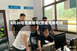6月20号晋城限号(晋城市限号吗)