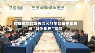 商务部回应欧委会公共采购法草案设置“欧洲优先”条款