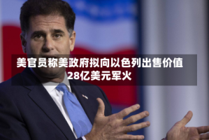 美官员称美政府拟向以色列出售价值28亿美元军火