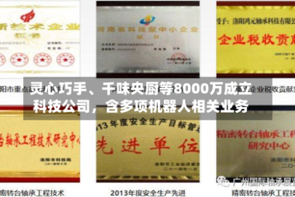灵心巧手、千味央厨等8000万成立科技公司，含多项机器人相关业务