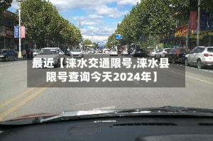 最近【涞水交通限号,涞水县限号查询今天2024年】