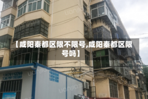 【咸阳秦都区限不限号,咸阳秦都区限号吗】