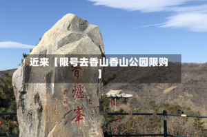 近来【限号去香山香山公园限购】