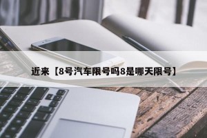 近来【8号汽车限号吗8是哪天限号】