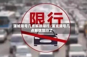 蒲城限号几点解除限行/蒲城限号几点解除限行了