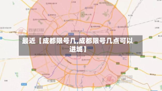 最近【成都限号几,成都限号几点可以进城】