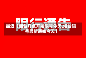 最近【烟台几点开始限号今天,烟台限号最新通知今天】