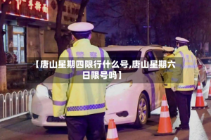 【唐山星期四限行什么号,唐山星期六日限号吗】