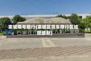 栾城限号限行(栾城区货车限行区域图最新)