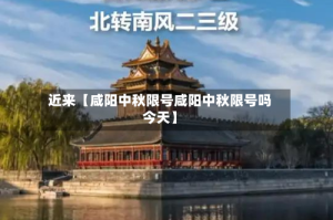 近来【咸阳中秋限号咸阳中秋限号吗今天】