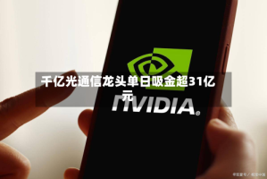 千亿光通信龙头单日吸金超31亿元