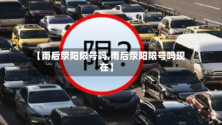 【雨后荥阳限号吗,雨后荥阳限号吗现在】