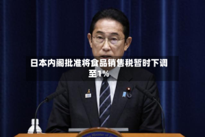 日本内阁批准将食品销售税暂时下调至1%