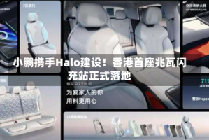 小鹏携手Halo建设！香港首座兆瓦闪充站正式落地