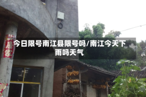 今日限号南江县限号吗/南江今天下雨吗天气