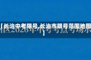 【长治中考限号,长治市限号范围地图】
