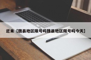 近来【魏县地区限号吗魏县地区限号吗今天】