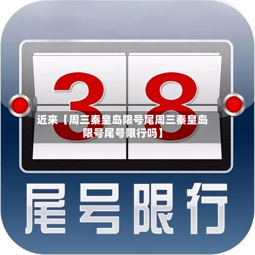 近来【周三秦皇岛限号尾周三秦皇岛限号尾号限行吗】-第2张图片