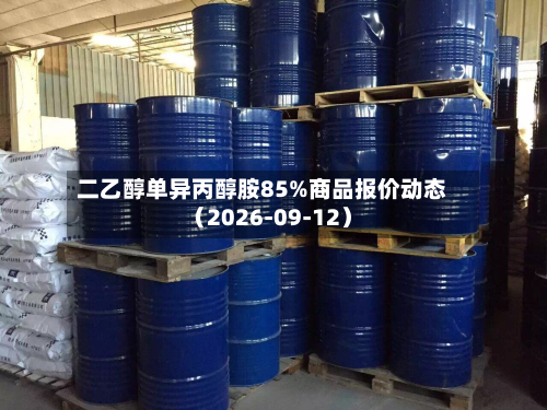 二乙醇单异丙醇胺85%商品报价动态（2026-09-12）-第2张图片