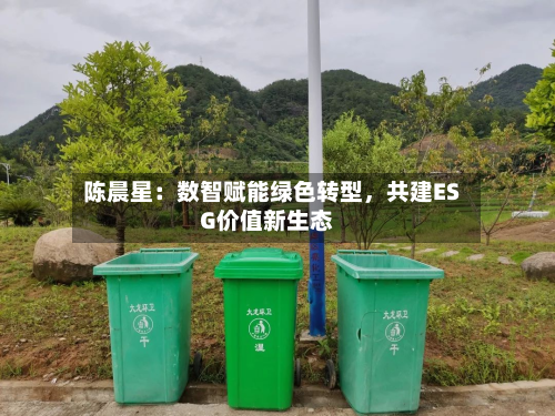 陈晨星：数智赋能绿色转型，共建ESG价值新生态-第2张图片