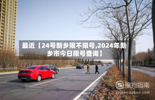 最近【24号新乡限不限号,2024年新乡市今日限号查询】-第3张图片