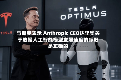马斯克表示 Anthropic CEO达里奥关于放慢人工智能模型发展速度的呼吁是正确的-第1张图片