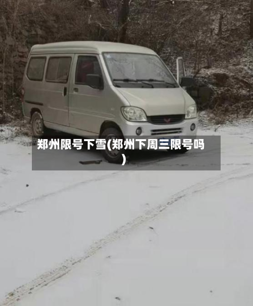 郑州限号下雪(郑州下周三限号吗)-第3张图片