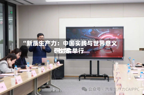 “新质生产力：中国实践与世界意义”世界研讨会举行-第2张图片