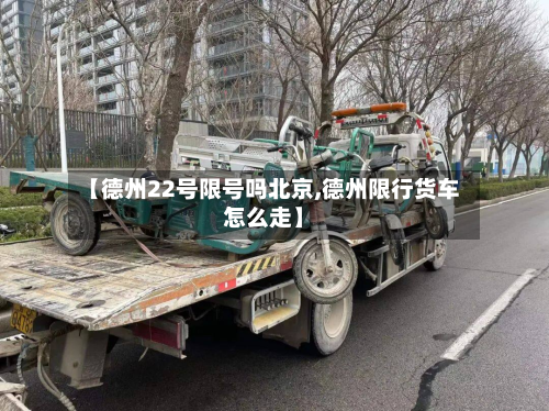 【德州22号限号吗北京,德州限行货车怎么走】-第2张图片