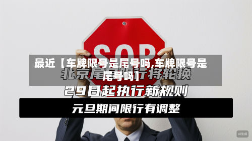 最近【车牌限号是尾号吗,车牌限号是尾号吗】-第1张图片