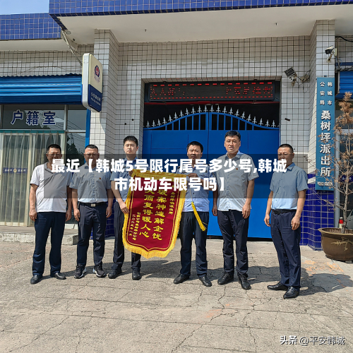 最近【韩城5号限行尾号多少号,韩城市机动车限号吗】-第2张图片