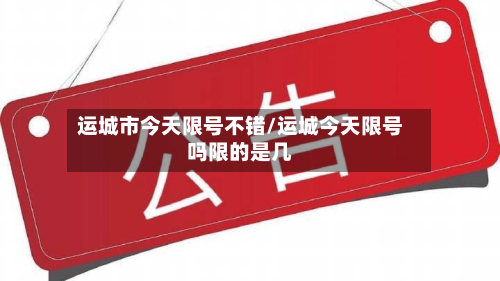 运城市今天限号不错/运城今天限号吗限的是几-第1张图片