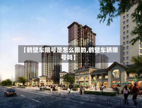 【鹤壁车限号是怎么限的,鹤壁车辆限号吗】-第1张图片