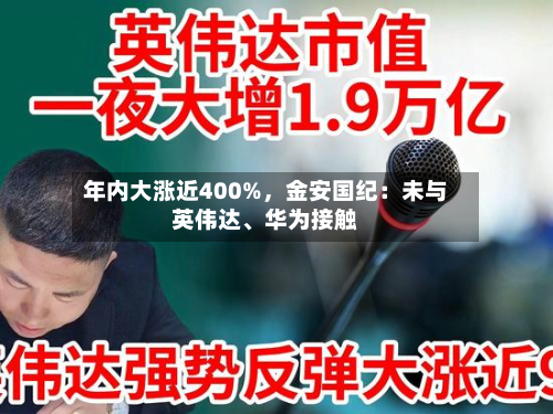 年内大涨近400%，金安国纪：未与英伟达、华为接触-第1张图片