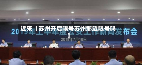 近来【苏州开启限号苏州那边限号吗】-第1张图片