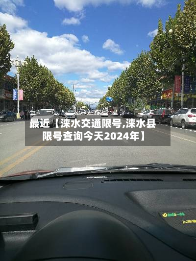 最近【涞水交通限号,涞水县限号查询今天2024年】-第1张图片