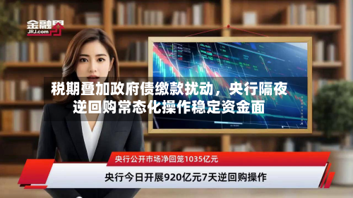 税期叠加政府债缴款扰动，央行隔夜逆回购常态化操作稳定资金面-第1张图片